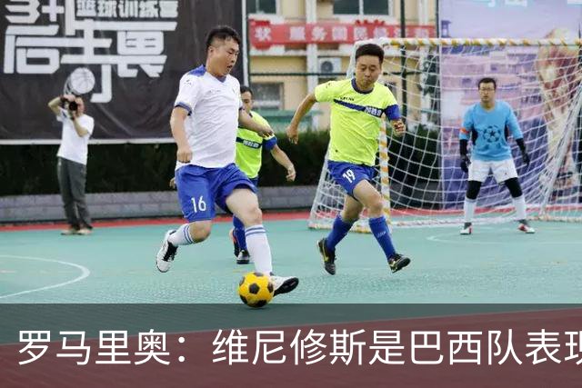 罗马里奥：维尼修斯是巴西队表现最好的 拉菲尼亚表现低于预期