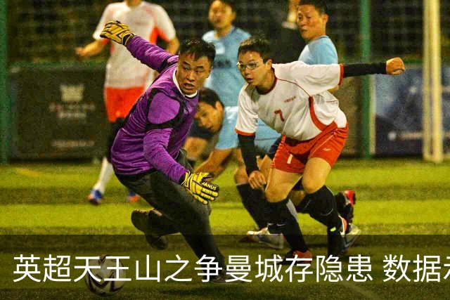 英超天王山之争曼城存隐患 数据示枪手望拿分?