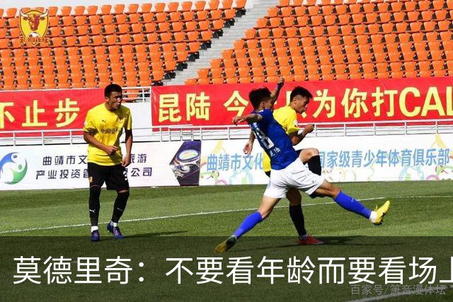 莫德里奇：不要看年龄而要看场上表现 我还没老